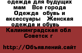 одежда для будущих мам - Все города Одежда, обувь и аксессуары » Женская одежда и обувь   . Калининградская обл.,Советск г.